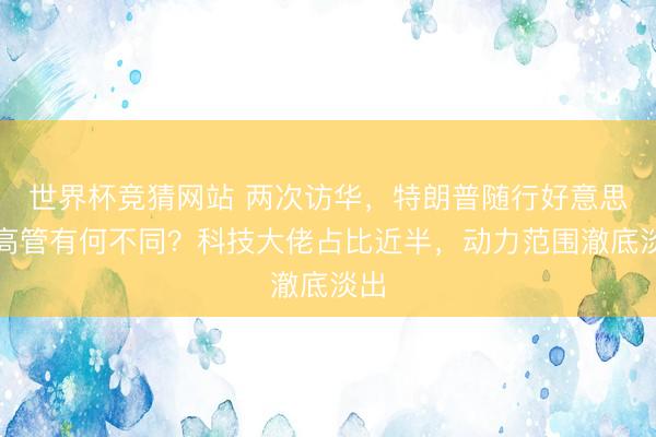 世界杯竞猜网站 两次访华，特朗普随行好意思企高管有何不同？科技大佬占比近半，动力范围澈底淡出