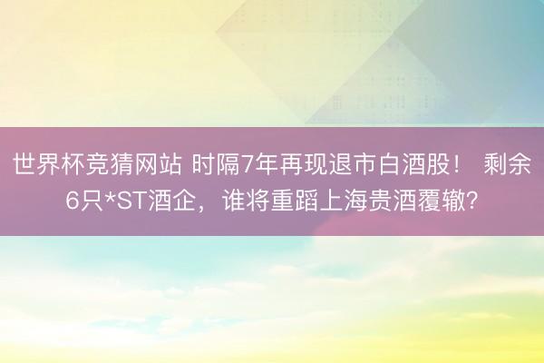 世界杯竞猜网站 时隔7年再现退市白酒股！ 剩余6只*ST酒企，谁将重蹈上海贵酒覆辙？