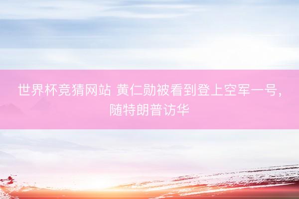 世界杯竞猜网站 黄仁勋被看到登上空军一号，随特朗普访华