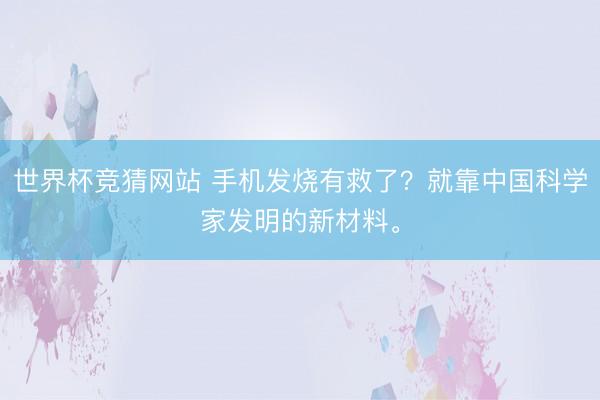 世界杯竞猜网站 手机发烧有救了？就靠中国科学家发明的新材料。