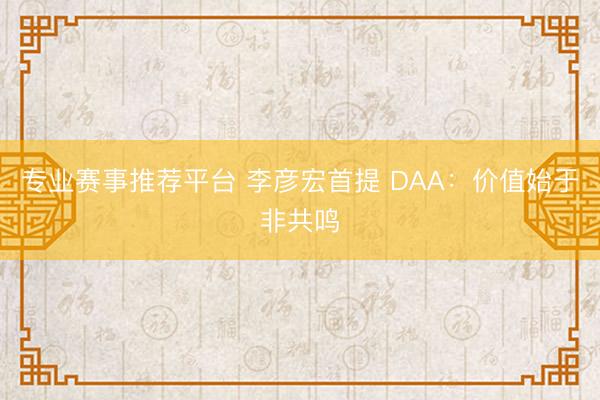 专业赛事推荐平台 李彦宏首提 DAA：价值始于非共鸣