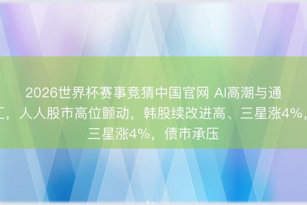 2026世界杯赛事竞猜中国官网 AI高潮与通胀压力交汇，人人股市高位颤动，韩股续改进高、三星涨4%，债市承压