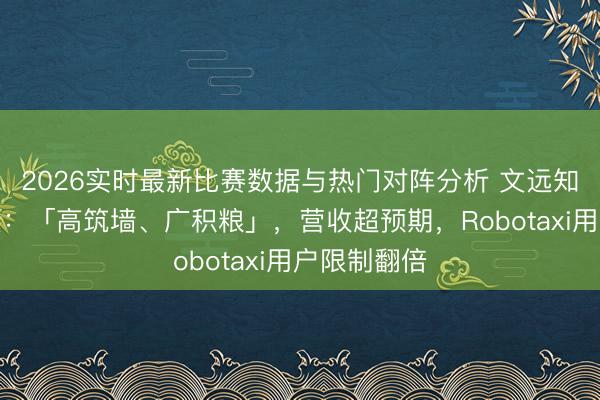 2026实时最新比赛数据与热门对阵分析 文远知行最新财报：「高筑墙、广积粮」，营收超预期，Robotaxi用户限制翻倍