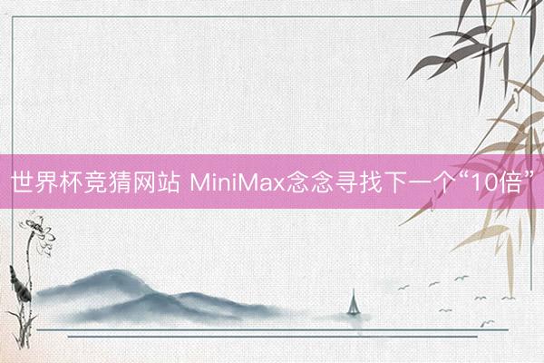 世界杯竞猜网站 MiniMax念念寻找下一个“10倍”