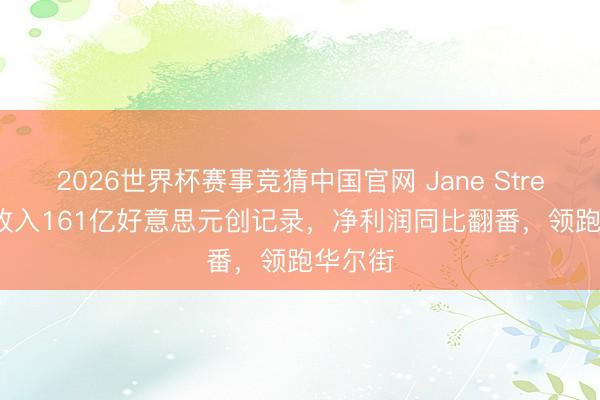 2026世界杯赛事竞猜中国官网 Jane Street Q1收入161亿好意思元创记录,净利润同比翻番,领跑华尔街