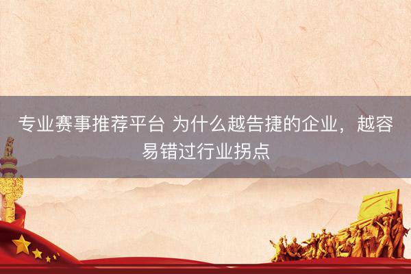 专业赛事推荐平台 为什么越告捷的企业，越容易错过行业拐点