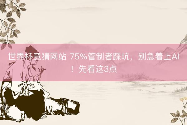 世界杯竞猜网站 75%管制者踩坑,别急着上AI!先看这3点