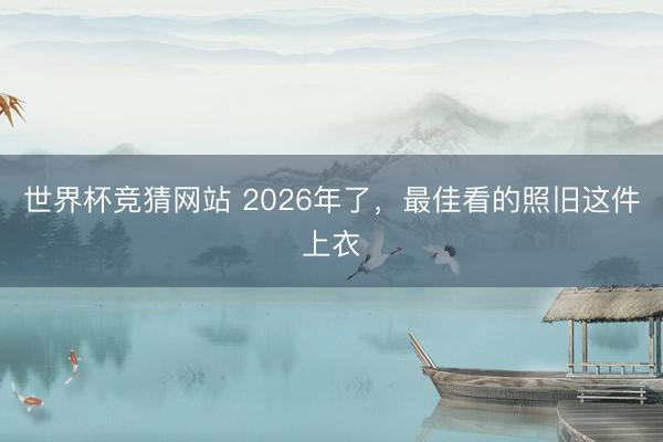 世界杯竞猜网站 2026年了,最佳看的照旧这件上衣