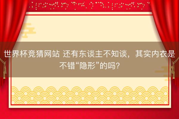 世界杯竞猜网站 还有东谈主不知谈,其实内衣是不错“隐形”的吗?