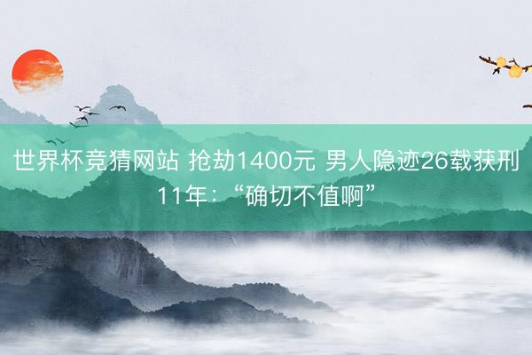 世界杯竞猜网站 抢劫1400元 男人隐迹26载获刑11年:“确切不值啊”
