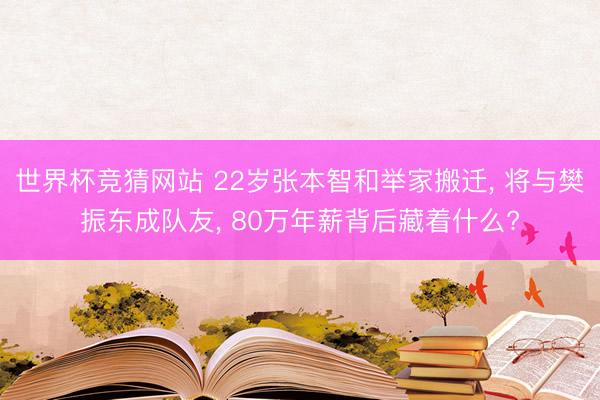 世界杯竞猜网站 22岁张本智和举家搬迁， 将与樊振东成队友， 80万年薪背后藏着什么?