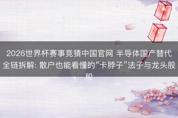 2026世界杯赛事竞猜中国官网 半导体国产替代全链拆解: 散户也能看懂的“卡脖子”法子与龙头股