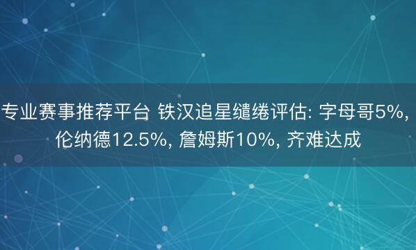 专业赛事推荐平台 铁汉追星缱绻评估: 字母哥5%， 伦纳德12.5%， 詹姆斯10%， 齐难达成