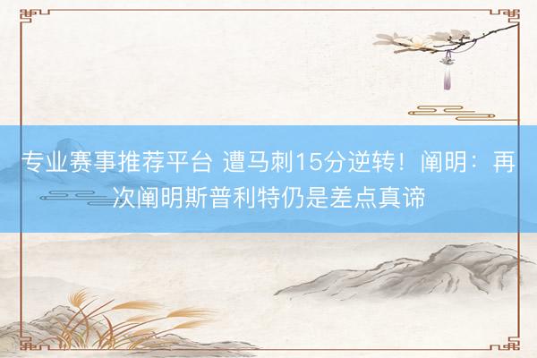 专业赛事推荐平台 遭马刺15分逆转！阐明：再次阐明斯普利特仍是差点真谛