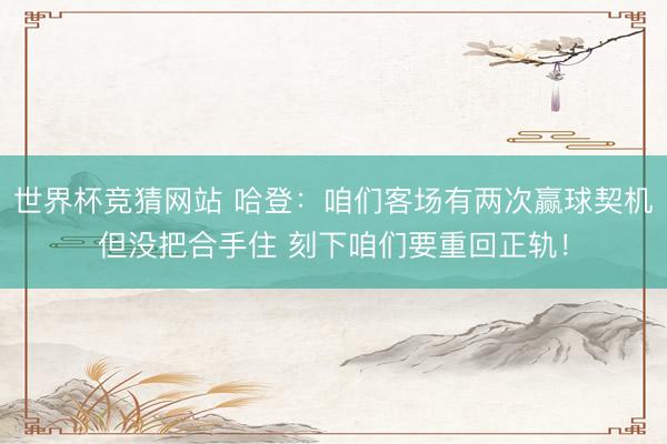 世界杯竞猜网站 哈登：咱们客场有两次赢球契机但没把合手住 刻下咱们要重回正轨！