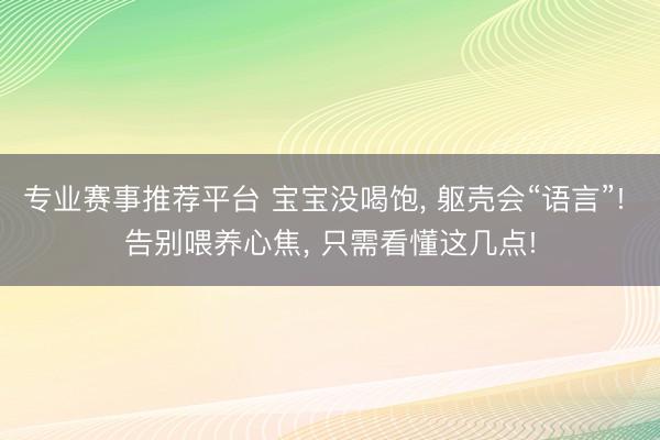 专业赛事推荐平台 宝宝没喝饱， 躯壳会“语言”! 告别喂养心焦， 只需看懂这几点!