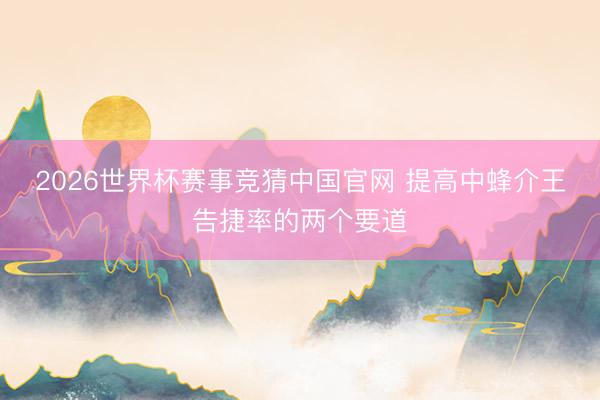 2026世界杯赛事竞猜中国官网 提高中蜂介王告捷率的两个要道