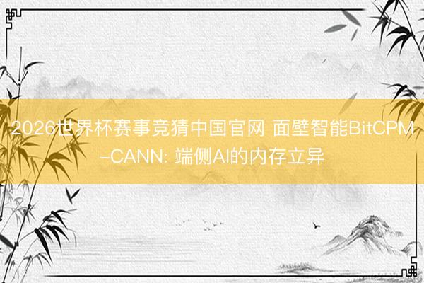 2026世界杯赛事竞猜中国官网 面壁智能BitCPM-CANN: 端侧AI的内存立异