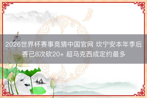2026世界杯赛事竞猜中国官网 坎宁安本年季后赛已8次砍20+ 超马克西成定约最多