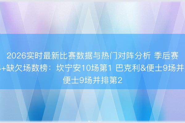 2026实时最新比赛数据与热门对阵分析 季后赛联接4+缺欠场数榜：坎宁安10场第1 巴克利&便士9场并排第2