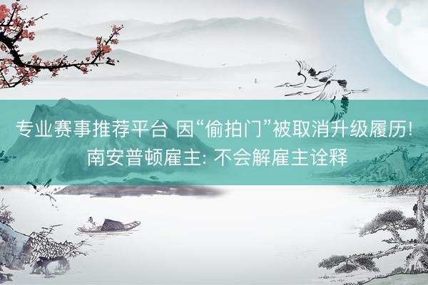 专业赛事推荐平台 因“偷拍门”被取消升级履历! 南安普顿雇主: 不会解雇主诠释