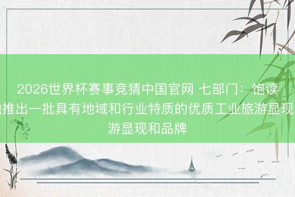 2026世界杯赛事竞猜中国官网 七部门：饱读舞各地推出一批具有地域和行业特质的优质工业旅游显现和品牌