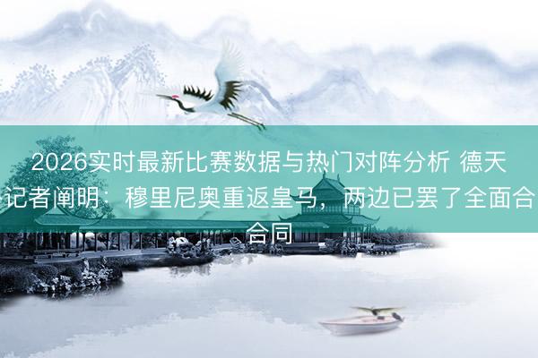 2026实时最新比赛数据与热门对阵分析 德天外记者阐明：穆里尼奥重返皇马，两边已罢了全面合同