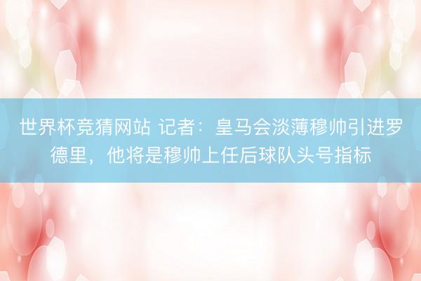 世界杯竞猜网站 记者：皇马会淡薄穆帅引进罗德里，他将是穆帅上任后球队头号指标