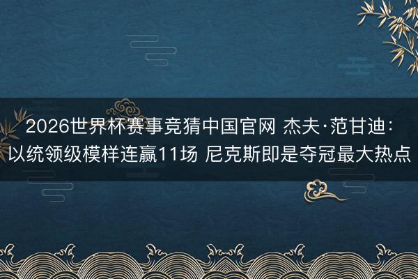 2026世界杯赛事竞猜中国官网 杰夫·范甘迪：以