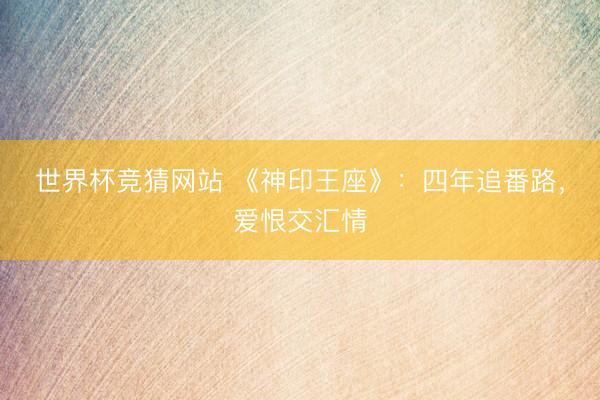 世界杯竞猜网站 《神印王座》：四年追番路，爱恨交汇情