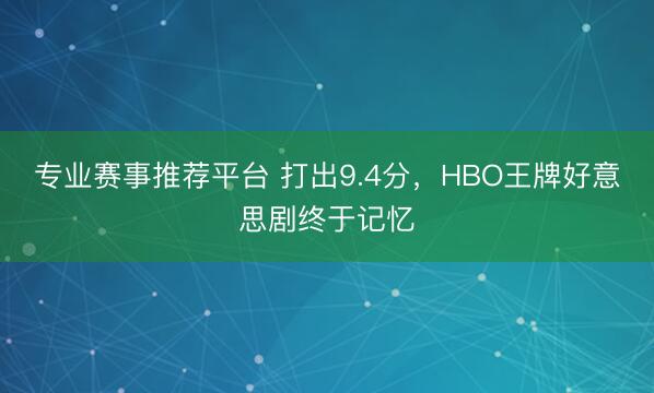 专业赛事推荐平台 打出9.4分，HBO王牌好意思剧终于记忆