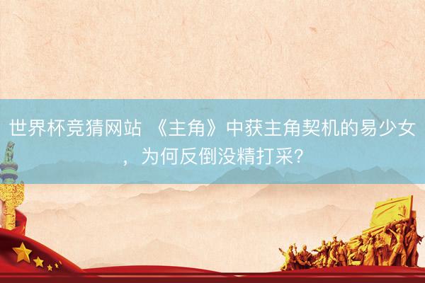 世界杯竞猜网站 《主角》中获主角契机的易少女，为何反倒没精打采？
