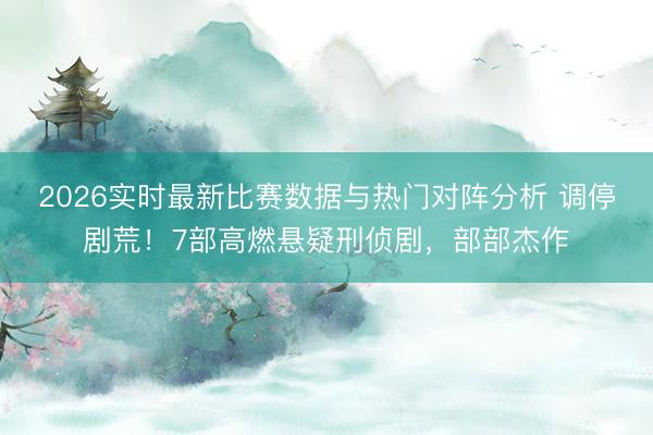 2026实时最新比赛数据与热门对阵分析 调停剧荒！7部高燃悬疑刑侦剧，部部杰作