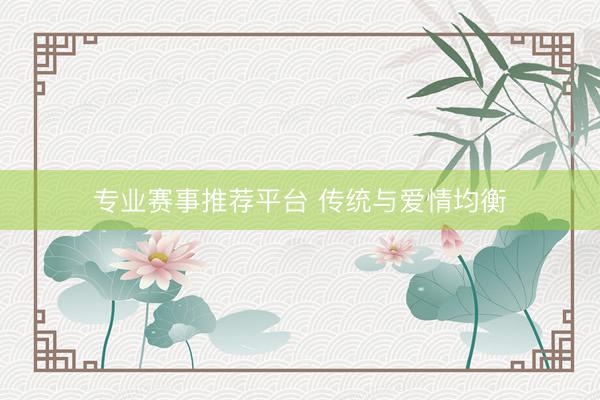 专业赛事推荐平台 传统与爱情均衡