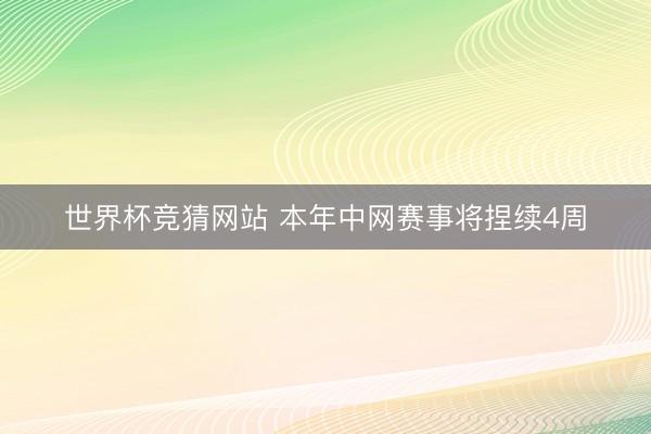 世界杯竞猜网站 本年中网赛事将捏续4周