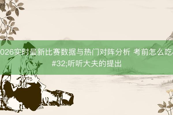 2026实时最新比赛数据与热门对阵分析 考前怎么吃 听听大夫的提出