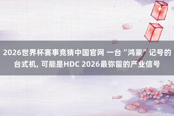 2026世界杯赛事竞猜中国官网 一台“鸿蒙”记号的台式机， 可能是HDC 2026最弥留的产业信号