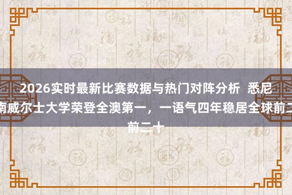 2026实时最新比赛数据与热门对阵分析  悉尼新南威尔士大学荣登全澳第一，一语气四年稳居全球前二十